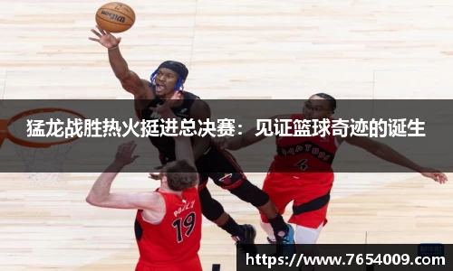 猛龙战胜热火挺进总决赛：见证篮球奇迹的诞生
