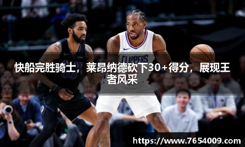 快船完胜骑士，莱昂纳德砍下30+得分，展现王者风采
