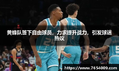 黄蜂队签下自由球员，力求提升战力，引发球迷热议