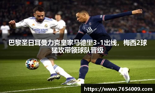 巴黎圣日耳曼力克皇家马德里3-1出线，梅西2球猛攻带领球队晋级