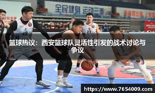 篮球热议：西安篮球队灵活性引发的战术讨论与争议