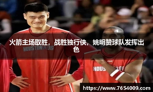 火箭主场取胜，战胜独行侠，姚明赞球队发挥出色