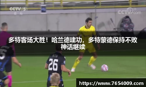 多特客场大胜！哈兰德建功，多特蒙德保持不败神话继续