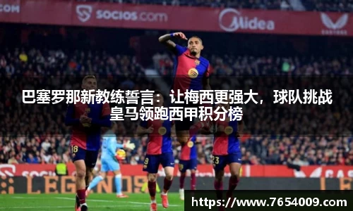 巴塞罗那新教练誓言：让梅西更强大，球队挑战皇马领跑西甲积分榜