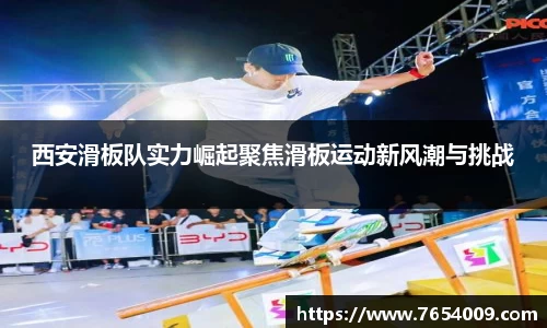 西安滑板队实力崛起聚焦滑板运动新风潮与挑战