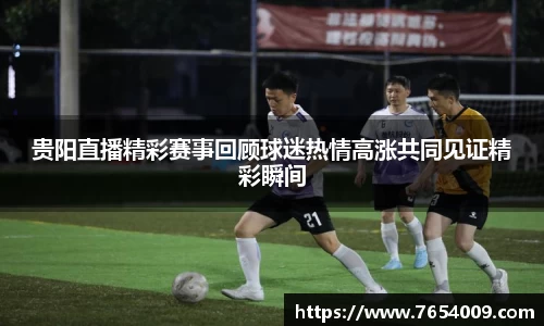 贵阳直播精彩赛事回顾球迷热情高涨共同见证精彩瞬间