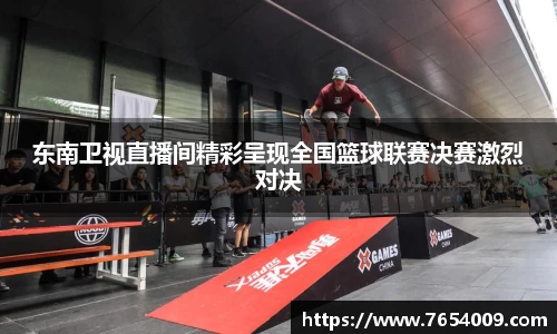 东南卫视直播间精彩呈现全国篮球联赛决赛激烈对决