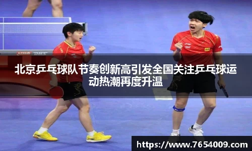 北京乒乓球队节奏创新高引发全国关注乒乓球运动热潮再度升温