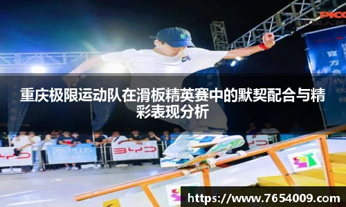重庆极限运动队在滑板精英赛中的默契配合与精彩表现分析