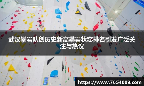武汉攀岩队创历史新高攀岩状态排名引发广泛关注与热议