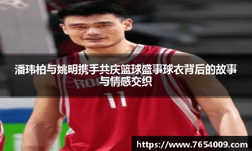 潘玮柏与姚明携手共庆篮球盛事球衣背后的故事与情感交织