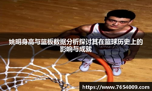 姚明身高与篮板数据分析探讨其在篮球历史上的影响与成就