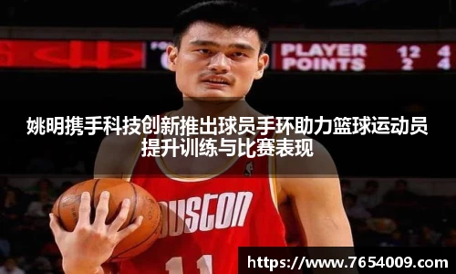 姚明携手科技创新推出球员手环助力篮球运动员提升训练与比赛表现