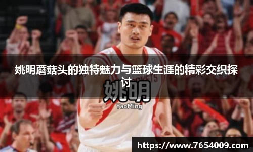 姚明蘑菇头的独特魅力与篮球生涯的精彩交织探讨