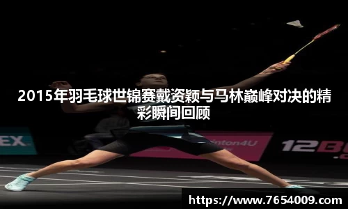 2015年羽毛球世锦赛戴资颖与马林巅峰对决的精彩瞬间回顾