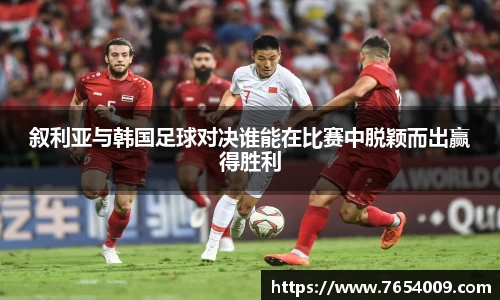 叙利亚与韩国足球对决谁能在比赛中脱颖而出赢得胜利