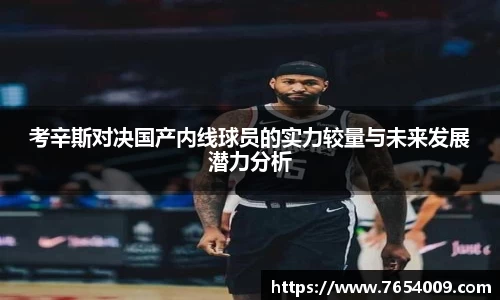 考辛斯对决国产内线球员的实力较量与未来发展潜力分析
