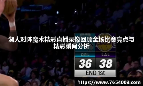湖人对阵魔术精彩直播录像回顾全场比赛亮点与精彩瞬间分析