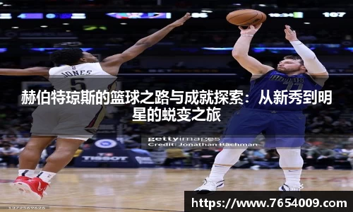赫伯特琼斯的篮球之路与成就探索：从新秀到明星的蜕变之旅