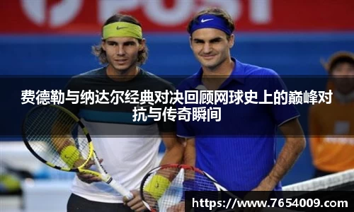 费德勒与纳达尔经典对决回顾网球史上的巅峰对抗与传奇瞬间