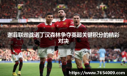 谢菲联迎战诺丁汉森林争夺英超关键积分的精彩对决