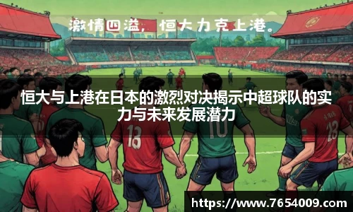 恒大与上港在日本的激烈对决揭示中超球队的实力与未来发展潜力