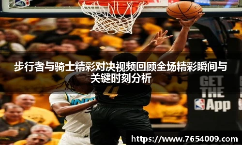 步行者与骑士精彩对决视频回顾全场精彩瞬间与关键时刻分析