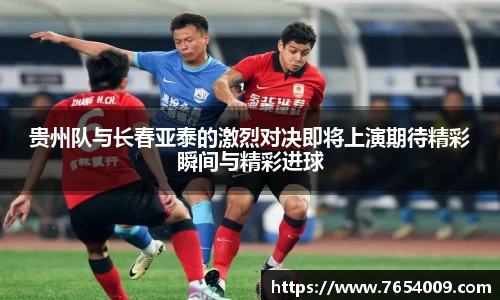 贵州队与长春亚泰的激烈对决即将上演期待精彩瞬间与精彩进球