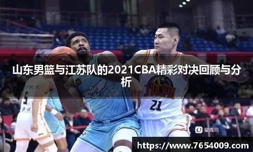 山东男篮与江苏队的2021CBA精彩对决回顾与分析
