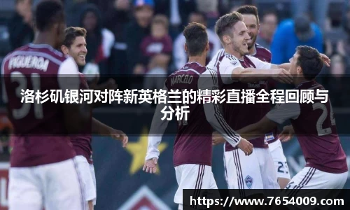 洛杉矶银河对阵新英格兰的精彩直播全程回顾与分析