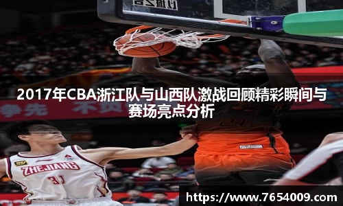 2017年CBA浙江队与山西队激战回顾精彩瞬间与赛场亮点分析