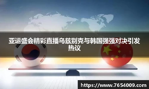 亚运盛会精彩直播乌兹别克与韩国强强对决引发热议