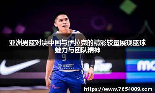 亚洲男篮对决中国与伊拉克的精彩较量展现篮球魅力与团队精神