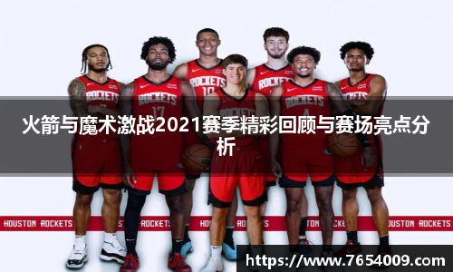 火箭与魔术激战2021赛季精彩回顾与赛场亮点分析