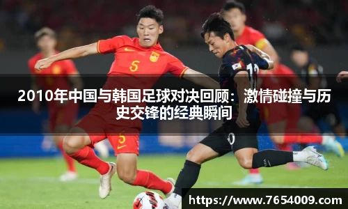 2010年中国与韩国足球对决回顾：激情碰撞与历史交锋的经典瞬间