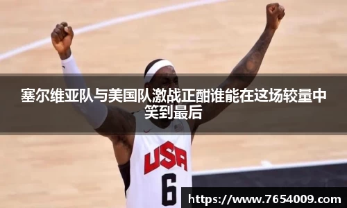 塞尔维亚队与美国队激战正酣谁能在这场较量中笑到最后