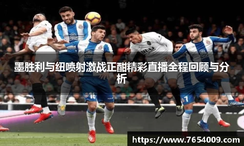 墨胜利与纽喷射激战正酣精彩直播全程回顾与分析
