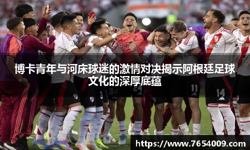 博卡青年与河床球迷的激情对决揭示阿根廷足球文化的深厚底蕴
