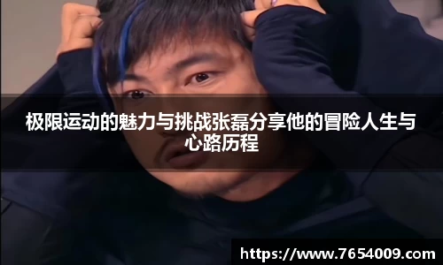 极限运动的魅力与挑战张磊分享他的冒险人生与心路历程