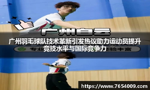 广州羽毛球队技术革新引发热议助力运动员提升竞技水平与国际竞争力