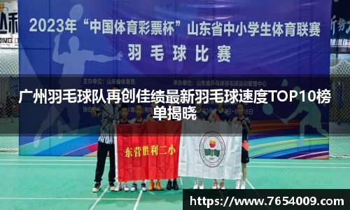 广州羽毛球队再创佳绩最新羽毛球速度TOP10榜单揭晓